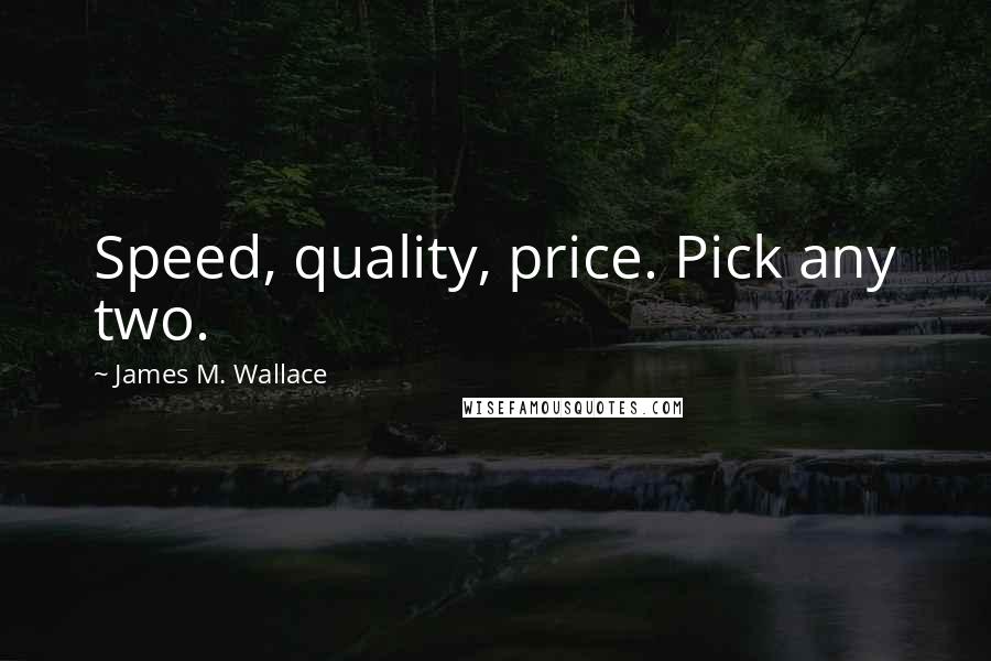 James M. Wallace Quotes: Speed, quality, price. Pick any two.