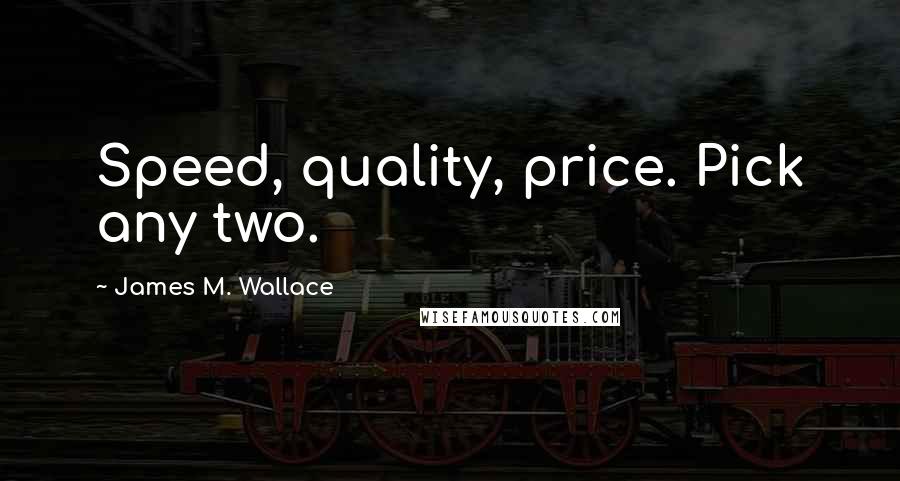 James M. Wallace Quotes: Speed, quality, price. Pick any two.