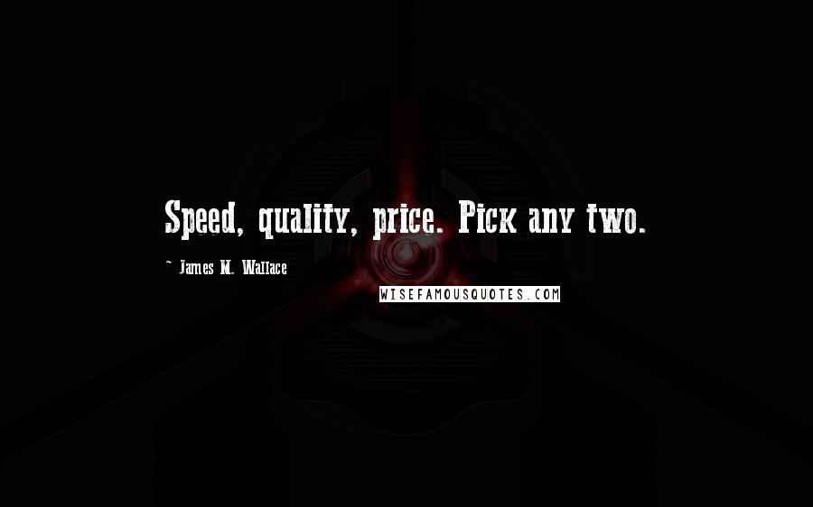 James M. Wallace Quotes: Speed, quality, price. Pick any two.