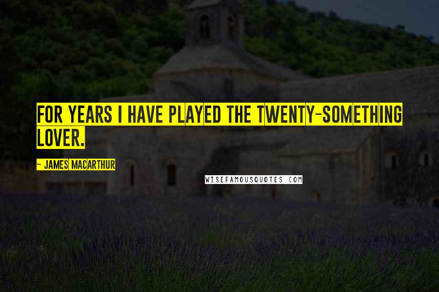 James MacArthur Quotes: For years I have played the twenty-something lover.