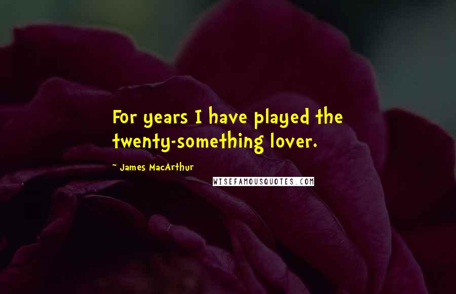 James MacArthur Quotes: For years I have played the twenty-something lover.