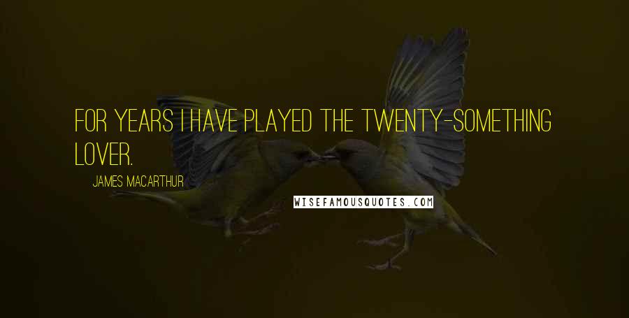 James MacArthur Quotes: For years I have played the twenty-something lover.