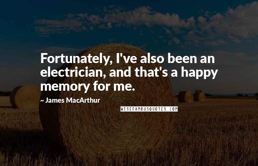 James MacArthur Quotes: Fortunately, I've also been an electrician, and that's a happy memory for me.