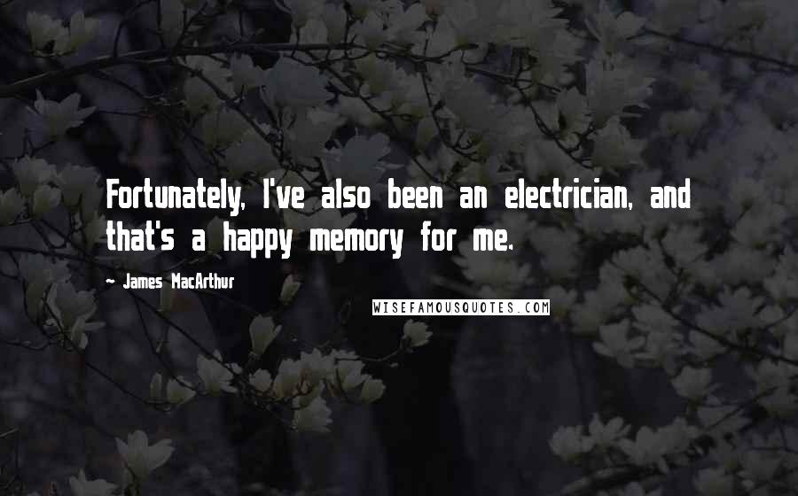 James MacArthur Quotes: Fortunately, I've also been an electrician, and that's a happy memory for me.