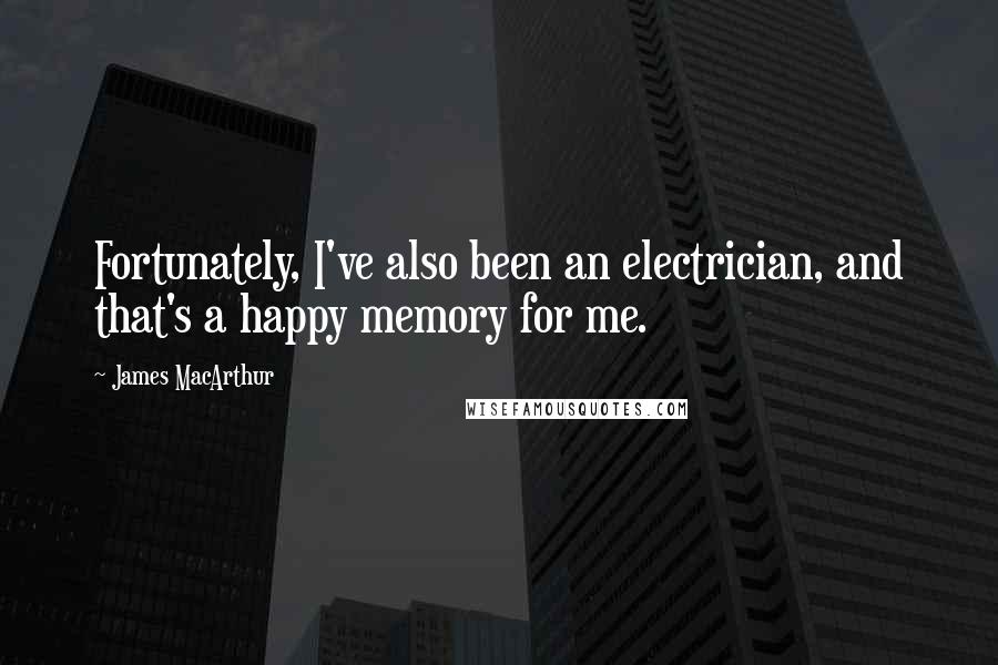 James MacArthur Quotes: Fortunately, I've also been an electrician, and that's a happy memory for me.