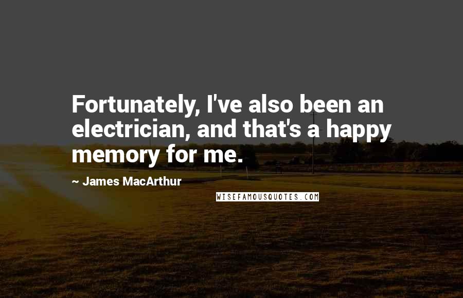 James MacArthur Quotes: Fortunately, I've also been an electrician, and that's a happy memory for me.
