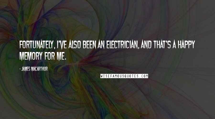 James MacArthur Quotes: Fortunately, I've also been an electrician, and that's a happy memory for me.