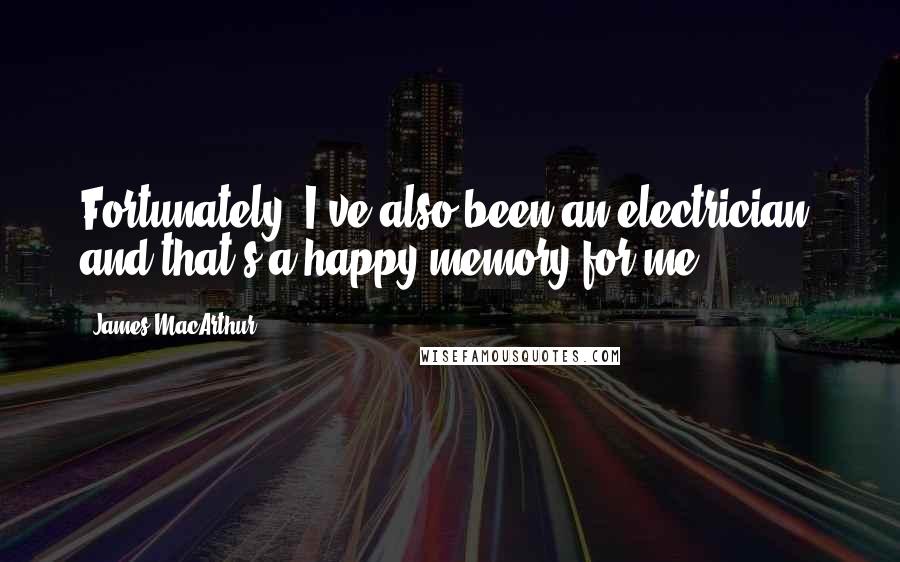 James MacArthur Quotes: Fortunately, I've also been an electrician, and that's a happy memory for me.