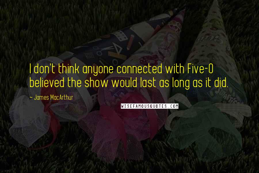 James MacArthur Quotes: I don't think anyone connected with Five-O believed the show would last as long as it did.