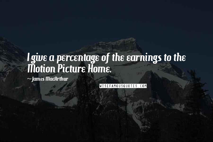 James MacArthur Quotes: I give a percentage of the earnings to the Motion Picture Home.