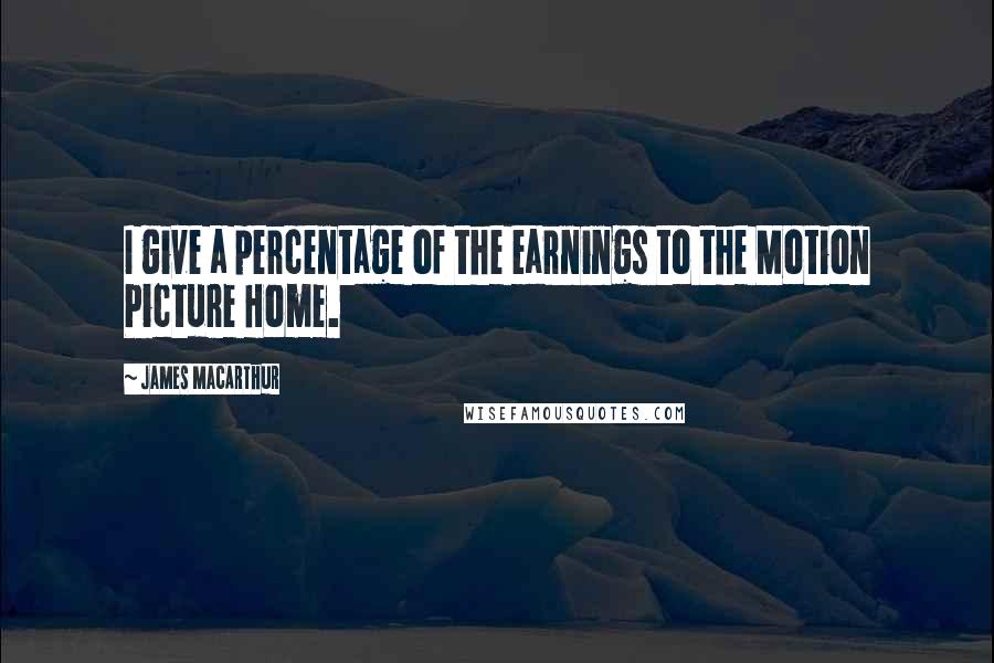 James MacArthur Quotes: I give a percentage of the earnings to the Motion Picture Home.