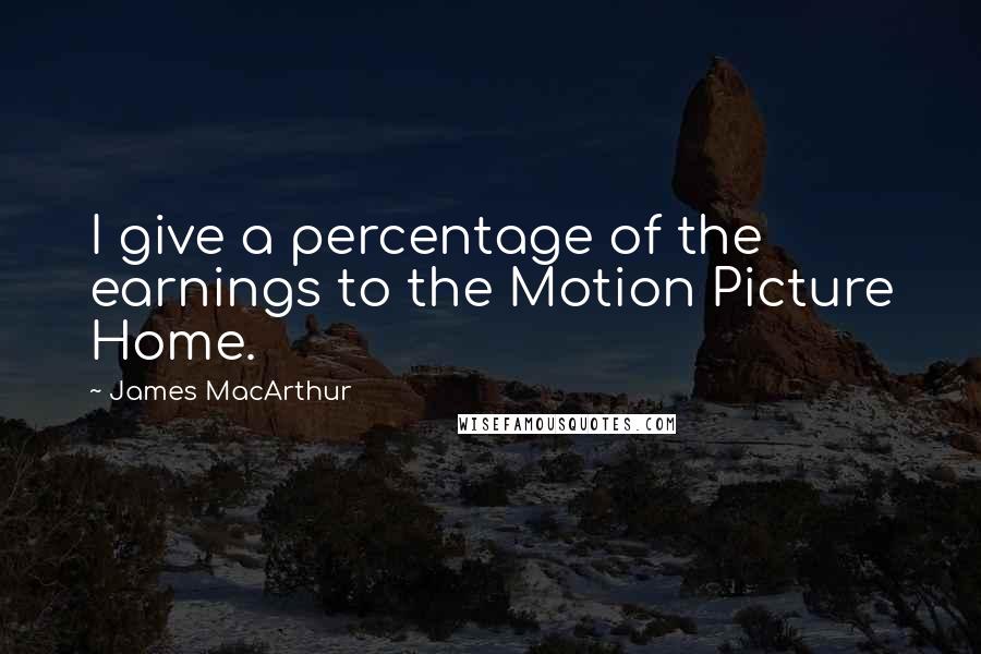 James MacArthur Quotes: I give a percentage of the earnings to the Motion Picture Home.