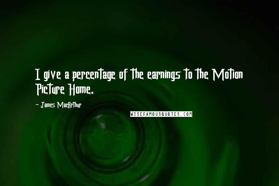 James MacArthur Quotes: I give a percentage of the earnings to the Motion Picture Home.