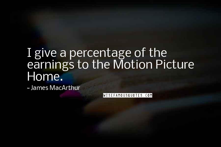 James MacArthur Quotes: I give a percentage of the earnings to the Motion Picture Home.