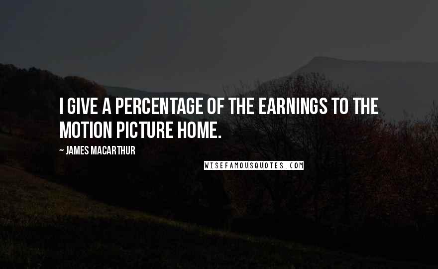 James MacArthur Quotes: I give a percentage of the earnings to the Motion Picture Home.