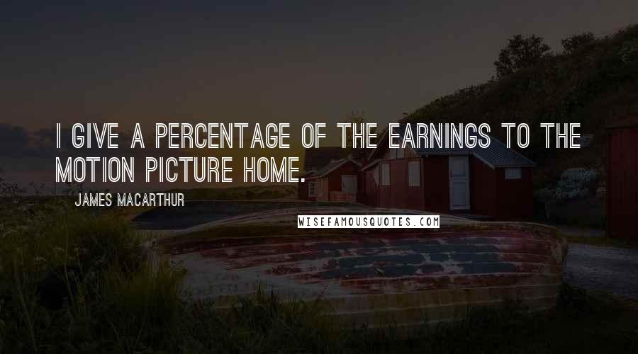 James MacArthur Quotes: I give a percentage of the earnings to the Motion Picture Home.