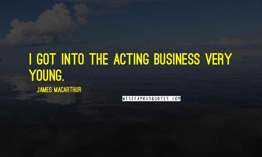 James MacArthur Quotes: I got into the acting business very young.