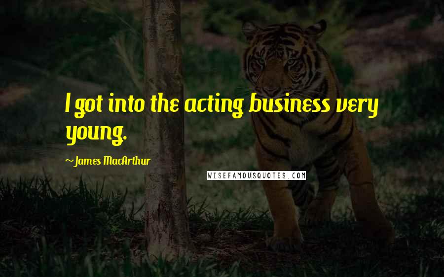James MacArthur Quotes: I got into the acting business very young.