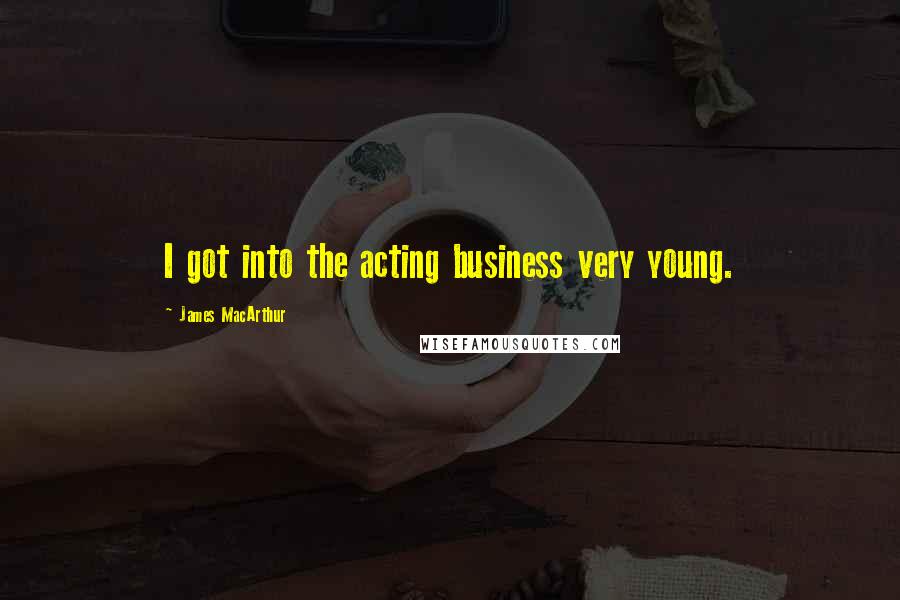 James MacArthur Quotes: I got into the acting business very young.