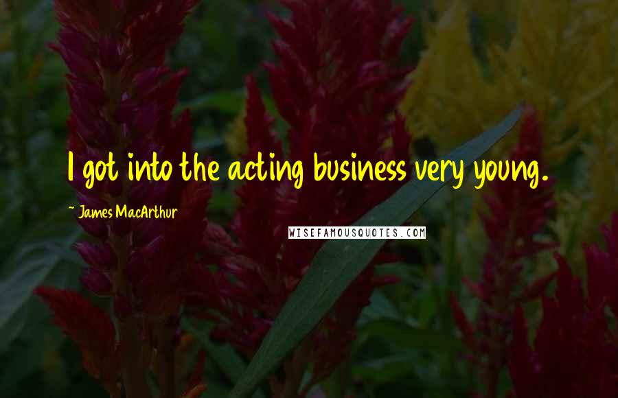 James MacArthur Quotes: I got into the acting business very young.