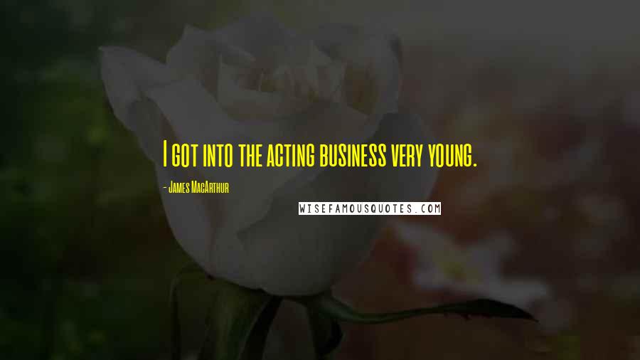 James MacArthur Quotes: I got into the acting business very young.