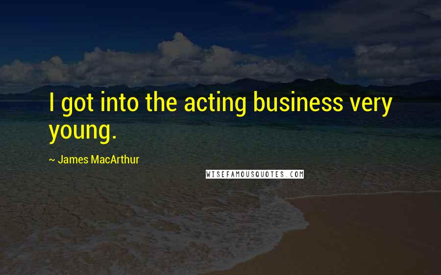 James MacArthur Quotes: I got into the acting business very young.