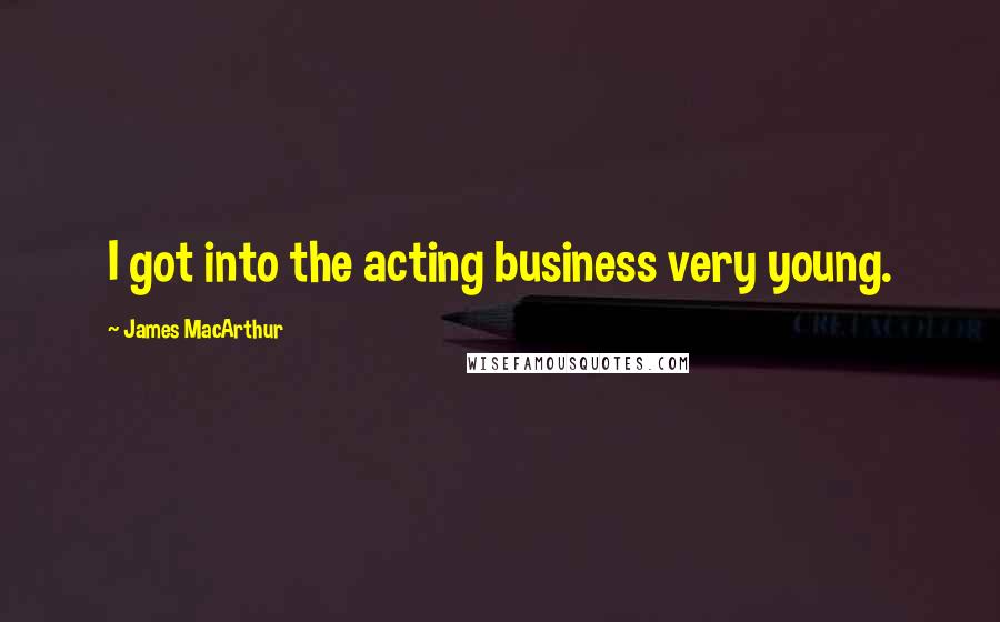 James MacArthur Quotes: I got into the acting business very young.