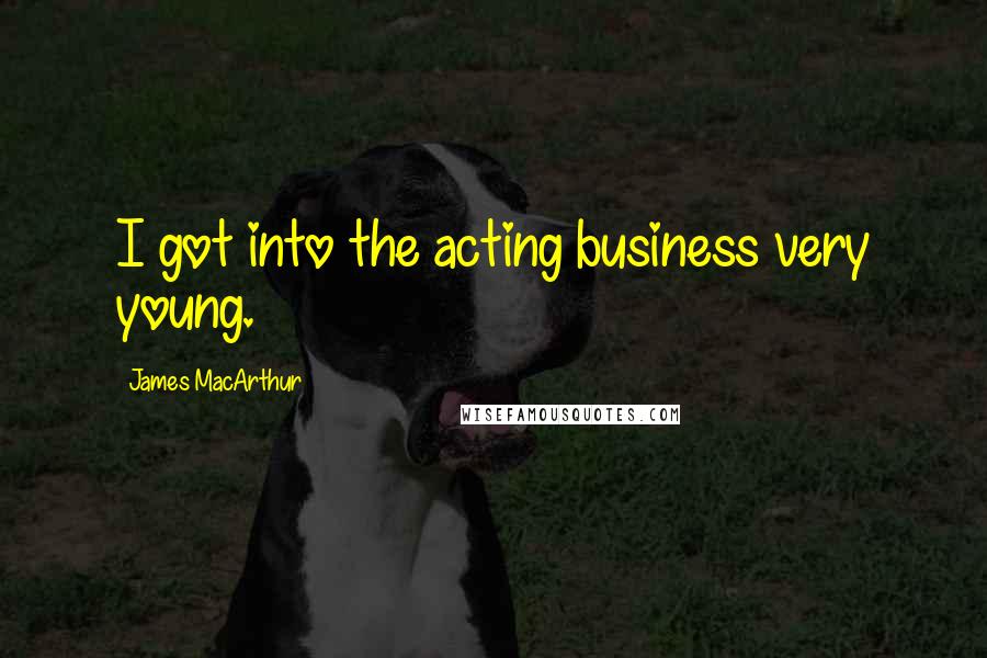 James MacArthur Quotes: I got into the acting business very young.