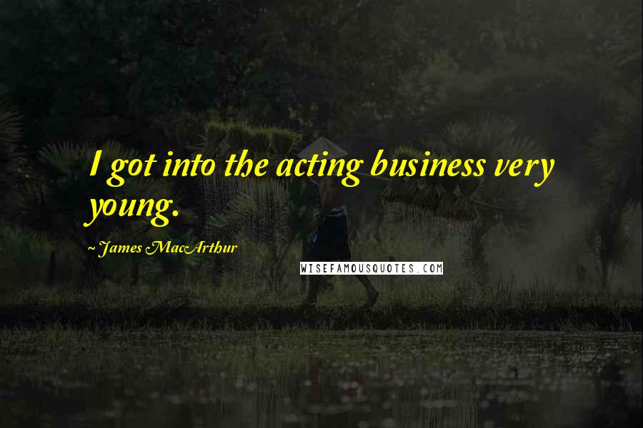James MacArthur Quotes: I got into the acting business very young.