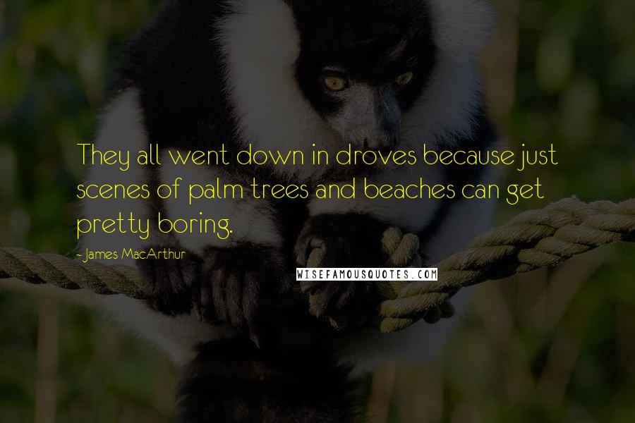 James MacArthur Quotes: They all went down in droves because just scenes of palm trees and beaches can get pretty boring.