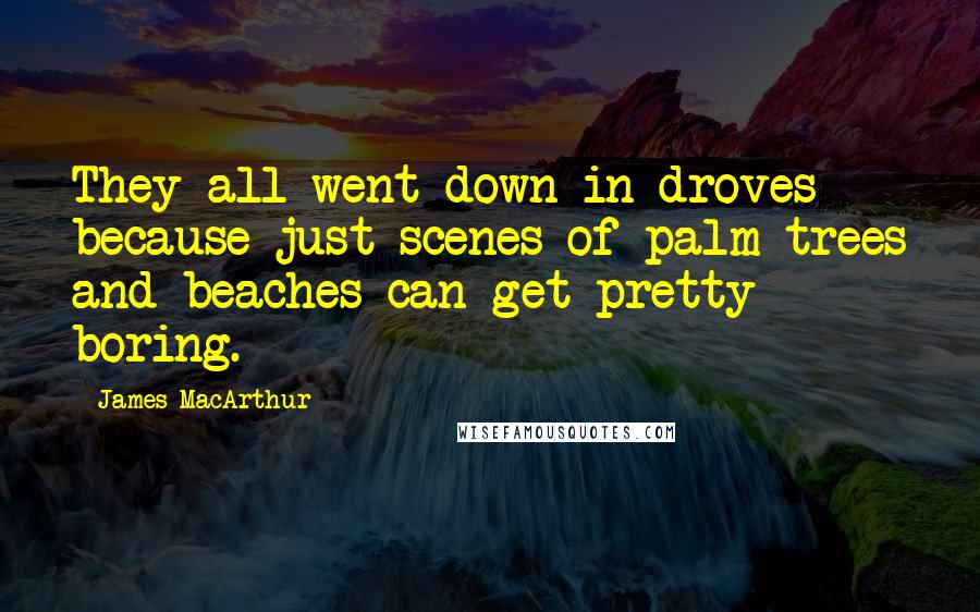 James MacArthur Quotes: They all went down in droves because just scenes of palm trees and beaches can get pretty boring.