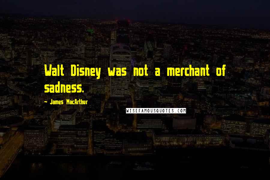 James MacArthur Quotes: Walt Disney was not a merchant of sadness.