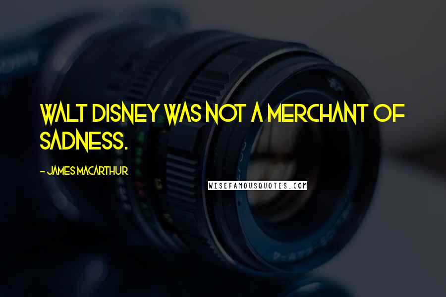 James MacArthur Quotes: Walt Disney was not a merchant of sadness.