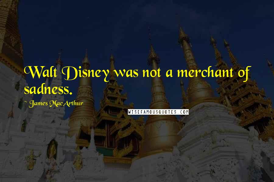 James MacArthur Quotes: Walt Disney was not a merchant of sadness.