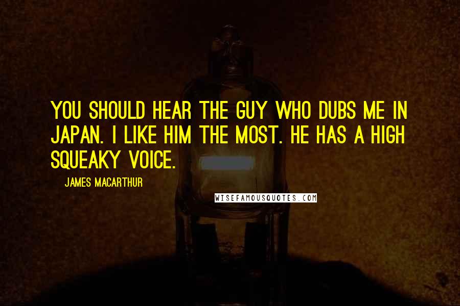 James MacArthur Quotes: You should hear the guy who dubs me in Japan. I like him the most. He has a high squeaky voice.