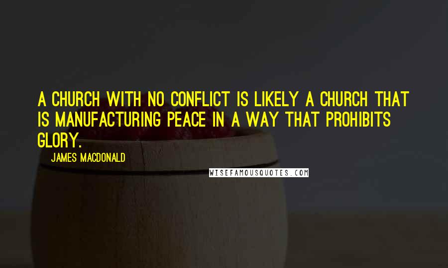 James MacDonald Quotes: A church with no conflict is likely a church that is manufacturing peace in a way that prohibits glory.