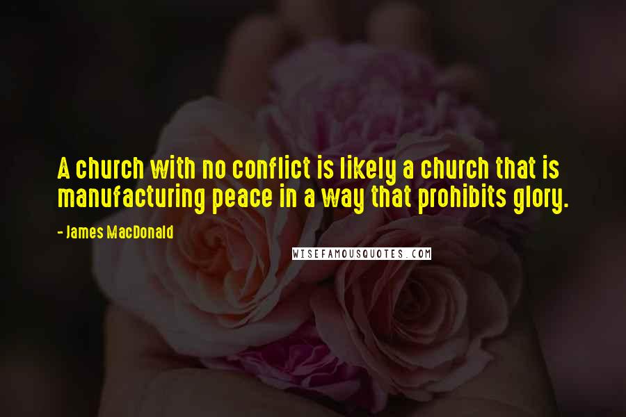 James MacDonald Quotes: A church with no conflict is likely a church that is manufacturing peace in a way that prohibits glory.