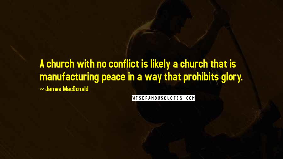 James MacDonald Quotes: A church with no conflict is likely a church that is manufacturing peace in a way that prohibits glory.