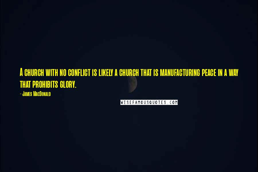 James MacDonald Quotes: A church with no conflict is likely a church that is manufacturing peace in a way that prohibits glory.