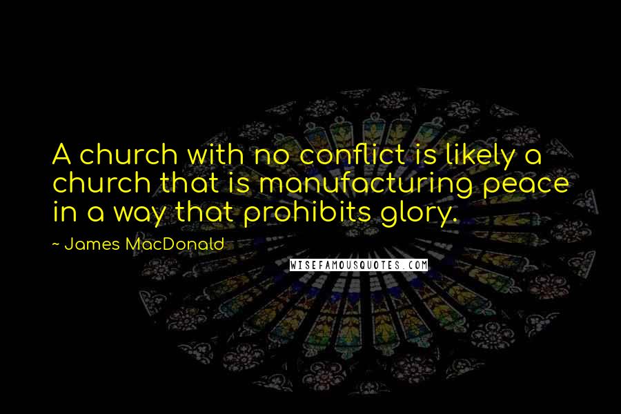 James MacDonald Quotes: A church with no conflict is likely a church that is manufacturing peace in a way that prohibits glory.