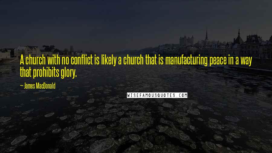 James MacDonald Quotes: A church with no conflict is likely a church that is manufacturing peace in a way that prohibits glory.