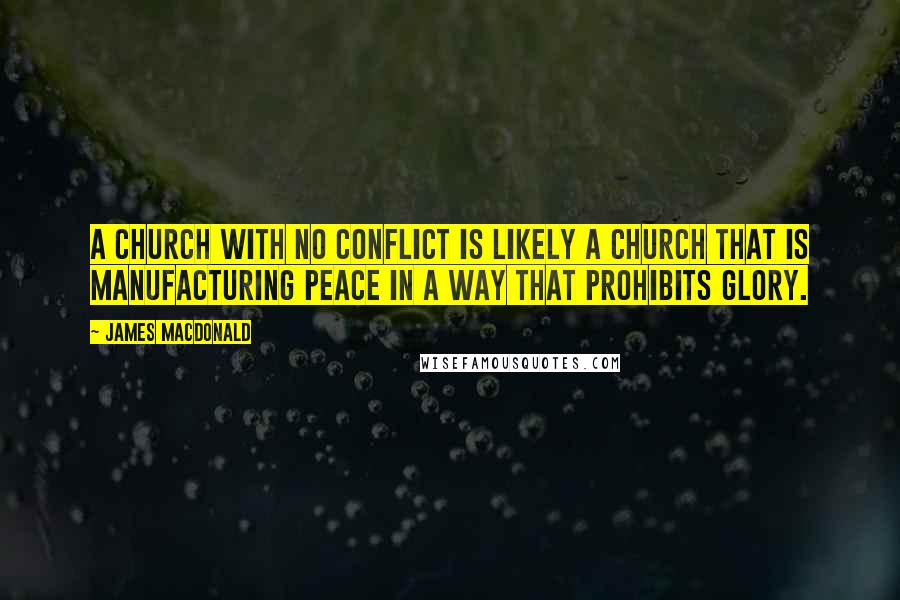 James MacDonald Quotes: A church with no conflict is likely a church that is manufacturing peace in a way that prohibits glory.