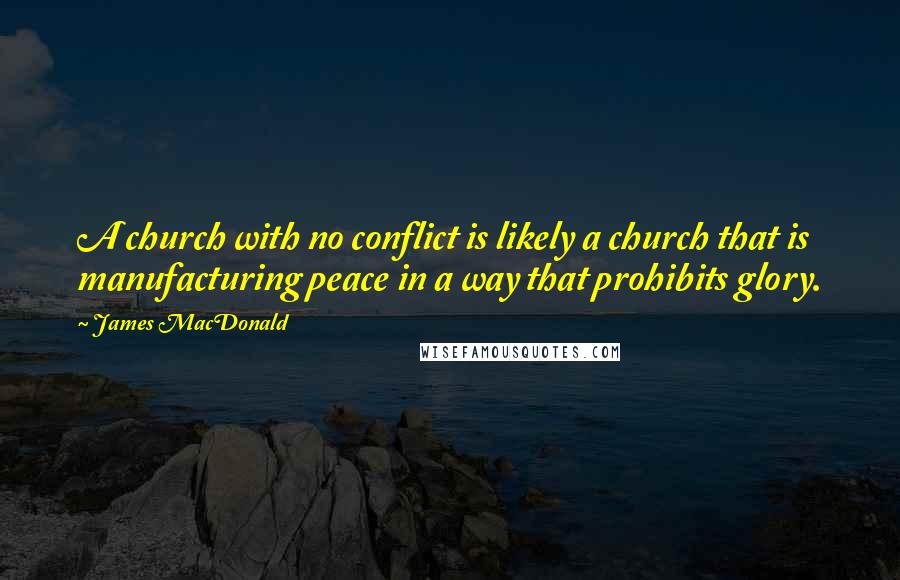 James MacDonald Quotes: A church with no conflict is likely a church that is manufacturing peace in a way that prohibits glory.