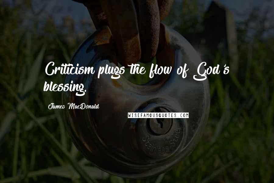 James MacDonald Quotes: Criticism plugs the flow of God's blessing.