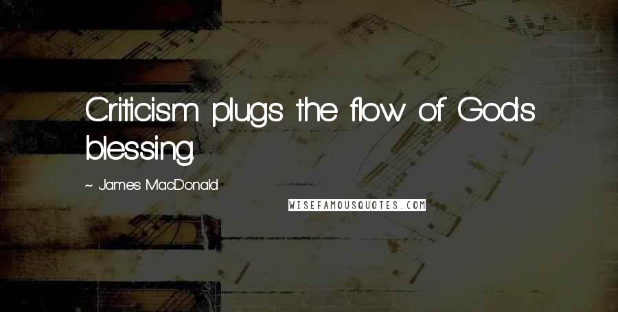 James MacDonald Quotes: Criticism plugs the flow of God's blessing.