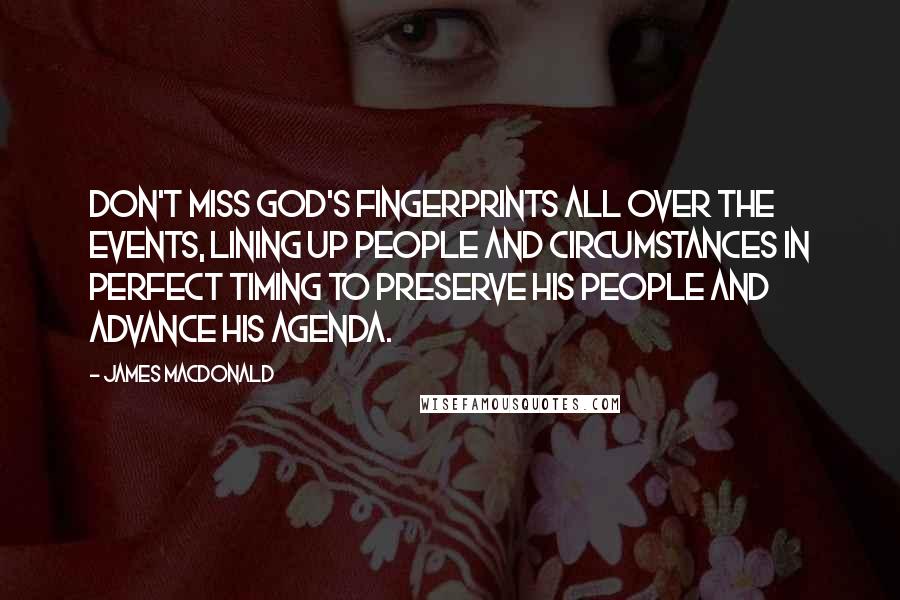 James MacDonald Quotes: Don't miss God's fingerprints all over the events, lining up people and circumstances in perfect timing to preserve His people and advance His agenda.