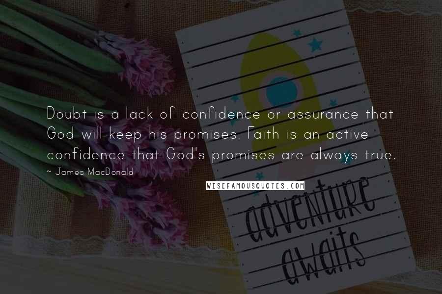 James MacDonald Quotes: Doubt is a lack of confidence or assurance that God will keep his promises. Faith is an active confidence that God's promises are always true.