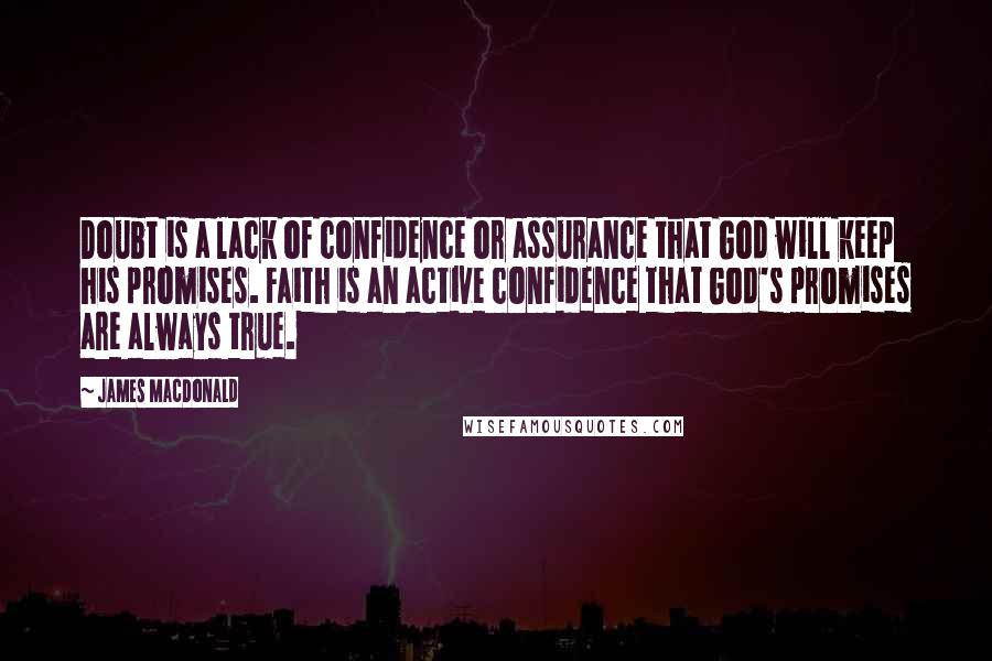 James MacDonald Quotes: Doubt is a lack of confidence or assurance that God will keep his promises. Faith is an active confidence that God's promises are always true.