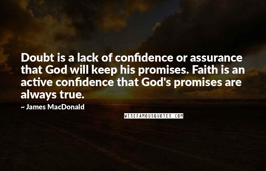 James MacDonald Quotes: Doubt is a lack of confidence or assurance that God will keep his promises. Faith is an active confidence that God's promises are always true.