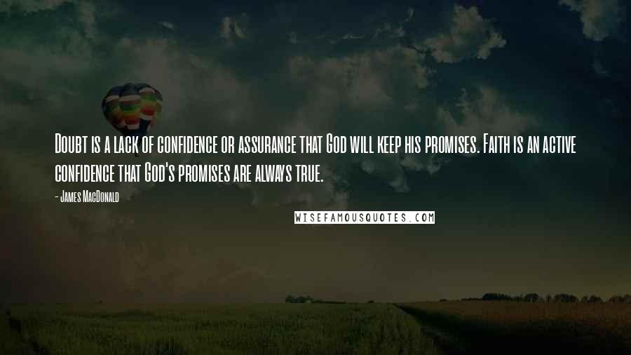 James MacDonald Quotes: Doubt is a lack of confidence or assurance that God will keep his promises. Faith is an active confidence that God's promises are always true.